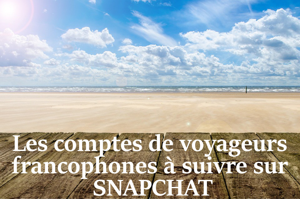 Les comptes de voyageurs francophones à suivre sur Snapchat